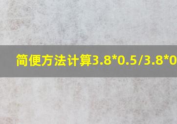 简便方法计算3.8*0.5/3.8*0.5