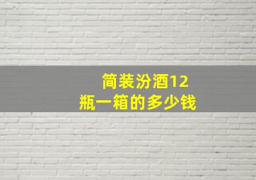 简装汾酒12瓶一箱的多少钱