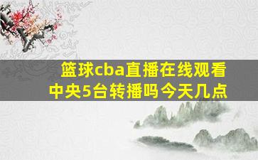 篮球cba直播在线观看中央5台转播吗今天几点