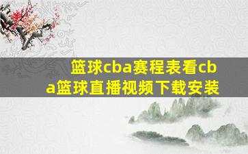 篮球cba赛程表看cba篮球直播视频下载安装