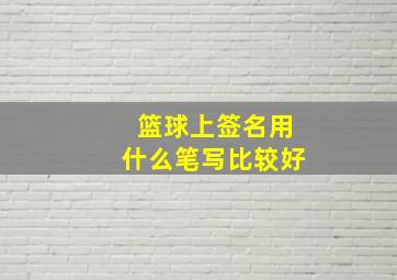 篮球上签名用什么笔写比较好