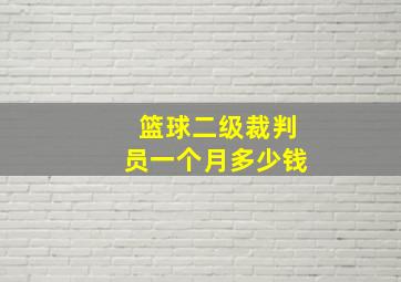 篮球二级裁判员一个月多少钱