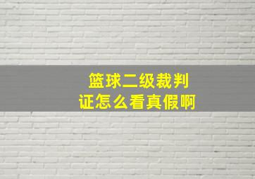 篮球二级裁判证怎么看真假啊