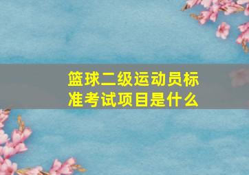 篮球二级运动员标准考试项目是什么