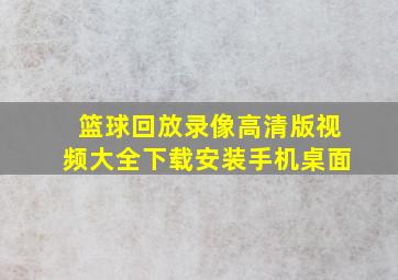 篮球回放录像高清版视频大全下载安装手机桌面