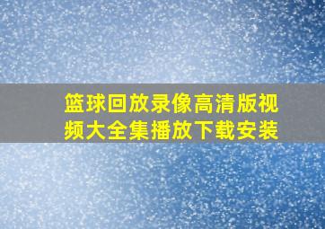 篮球回放录像高清版视频大全集播放下载安装