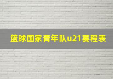 篮球国家青年队u21赛程表