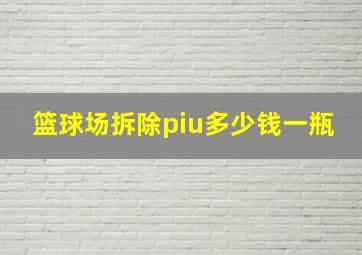 篮球场拆除piu多少钱一瓶