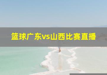 篮球广东vs山西比赛直播