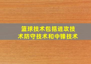 篮球技术包括进攻技术防守技术和中锋技术