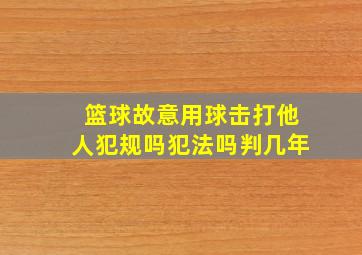 篮球故意用球击打他人犯规吗犯法吗判几年