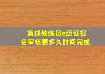 篮球教练员e级证报名审核要多久时间完成