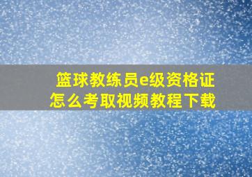 篮球教练员e级资格证怎么考取视频教程下载