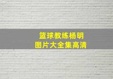 篮球教练杨明图片大全集高清