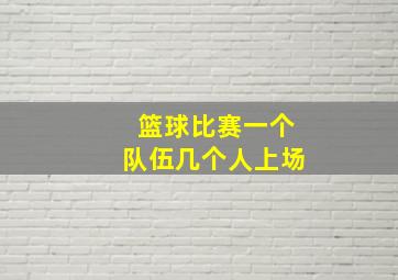 篮球比赛一个队伍几个人上场