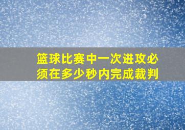 篮球比赛中一次进攻必须在多少秒内完成裁判