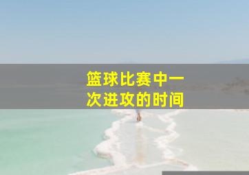 篮球比赛中一次进攻的时间