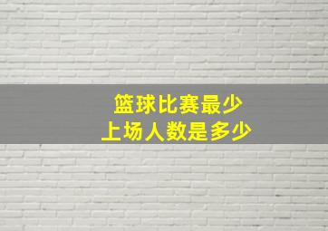 篮球比赛最少上场人数是多少