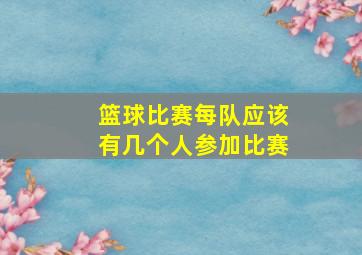 篮球比赛每队应该有几个人参加比赛