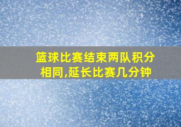 篮球比赛结束两队积分相同,延长比赛几分钟