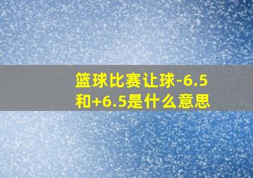 篮球比赛让球-6.5和+6.5是什么意思