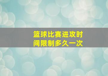 篮球比赛进攻时间限制多久一次