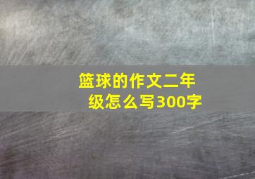 篮球的作文二年级怎么写300字