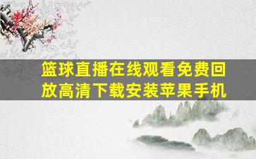 篮球直播在线观看免费回放高清下载安装苹果手机