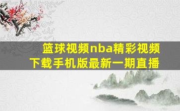 篮球视频nba精彩视频下载手机版最新一期直播