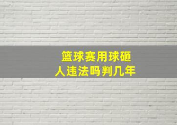 篮球赛用球砸人违法吗判几年