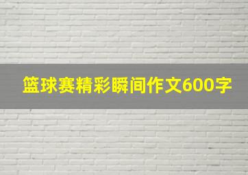 篮球赛精彩瞬间作文600字