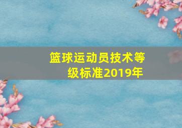 篮球运动员技术等级标准2019年