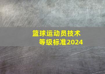 篮球运动员技术等级标准2024