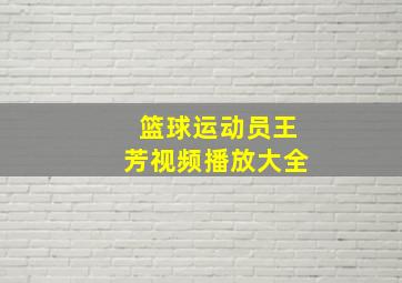 篮球运动员王芳视频播放大全