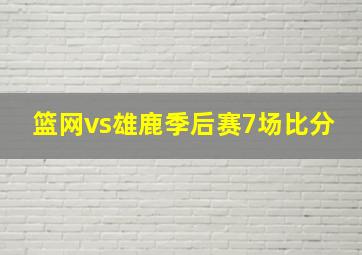 篮网vs雄鹿季后赛7场比分