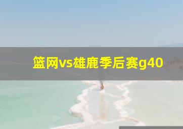 篮网vs雄鹿季后赛g40