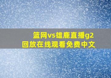 篮网vs雄鹿直播g2回放在线观看免费中文