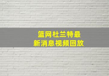 篮网杜兰特最新消息视频回放