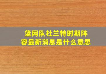 篮网队杜兰特时期阵容最新消息是什么意思