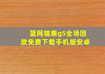 篮网雄鹿g5全场回放免费下载手机版安卓