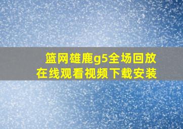 篮网雄鹿g5全场回放在线观看视频下载安装