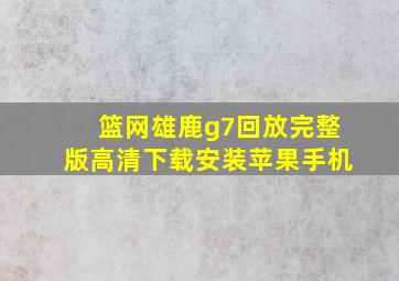 篮网雄鹿g7回放完整版高清下载安装苹果手机