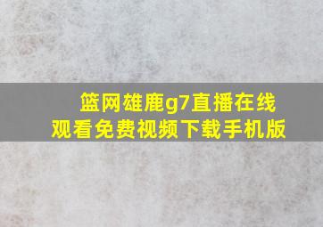 篮网雄鹿g7直播在线观看免费视频下载手机版