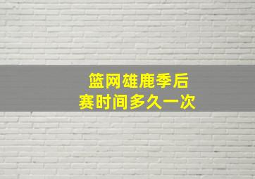 篮网雄鹿季后赛时间多久一次