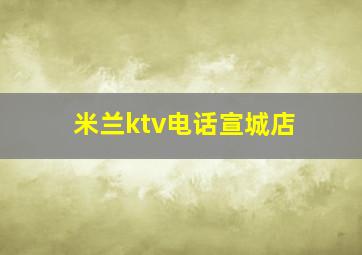 米兰ktv电话宣城店