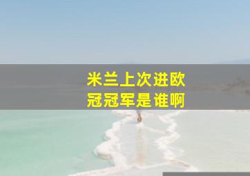 米兰上次进欧冠冠军是谁啊