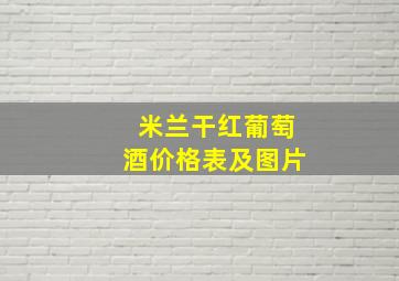 米兰干红葡萄酒价格表及图片