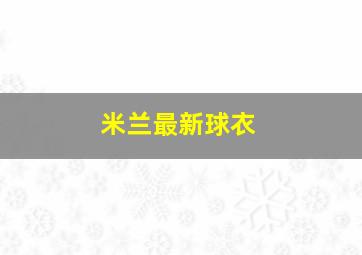 米兰最新球衣