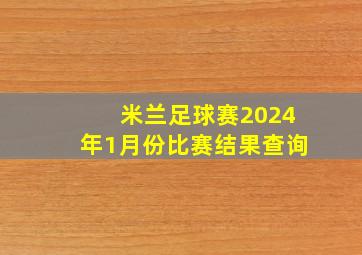 米兰足球赛2024年1月份比赛结果查询