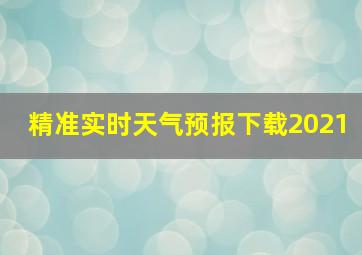 精准实时天气预报下载2021